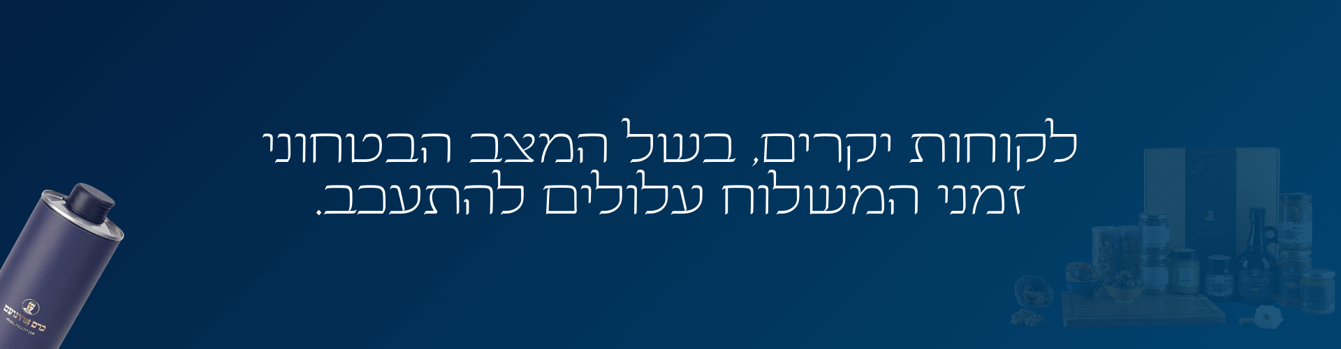 לקוחות יקרים, בשל המצב הבטחוני זמני המשלוחים עלולים להתעכב.